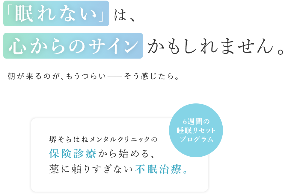「眠れない」は、心からのサインかもしれません。朝が来るのが、もうつらい──そう感じたら。堺そらはねメンタルクリニックの保険診療から始める、薬に頼りすぎない不眠治療。6週間の睡眠リセットプログラム